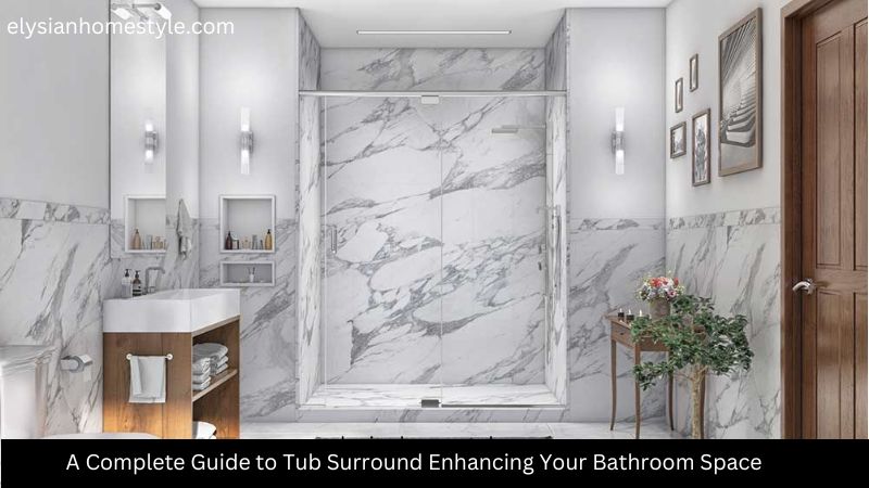 A Complete Guide to Tub Surround Enhancing Your Bathroom Space