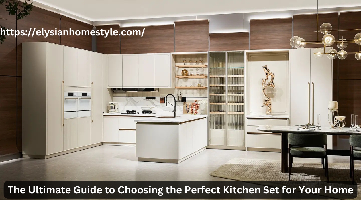 The Ultimate Guide to Choosing the Perfect Kitchen Set for Your Home