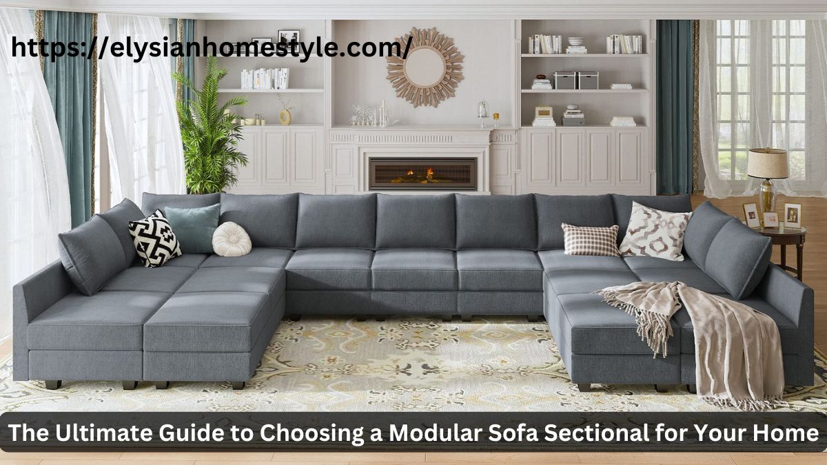 The Ultimate Guide to Choosing a Modular Sofa Sectional for Your Home